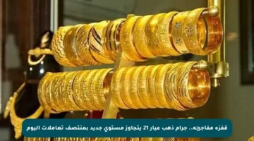 قفزة مفاجئة.. جرام ذهب عيار 21 يتجاوز مستوى جديد بمنتصف تعاملات اليوم